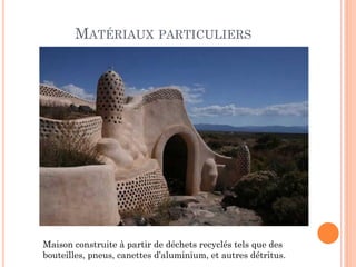 MATÉRIAUX PARTICULIERS
Maison construite à partir de déchets recyclés tels que des
bouteilles, pneus, canettes d’aluminium, et autres détritus.
 
