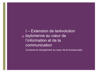 +
I – Extension de larévolution
taylorienne au cœur de
l’information et de la
communication
Conduire le changement au cœur de la bureaucratie
 