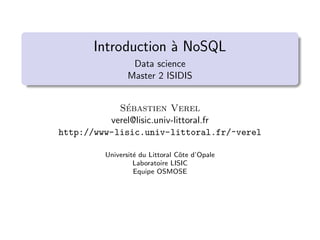 Introduction à NoSQL
Data science
Master 2 ISIDIS
Sébastien Verel
verel@lisic.univ-littoral.fr
http://www-lisic.univ-littoral.fr/~verel
Université du Littoral Côte d’Opale
Laboratoire LISIC
Equipe OSMOSE
 