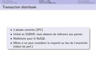 Tour d’horizon NoSQL vs. SQL Choix techniques
Transaction distribuée
2 phases commits (2PC)
Utilisé en SGBDR, mais absence de tolérance aux pannes
Rédibitoire pour le NoSQL
Même si on peut considérer la majorité au lieu de l’unanimité
(réduit les perf.)
 