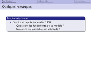 Tour d’horizon NoSQL vs. SQL Choix techniques
Quelques remarques
Modèle relationnel
Dominant depuis les années 1980
Quels sont les fondements de ce modèle ?
Qu’est-ce qui constitue son efficacité ?
 