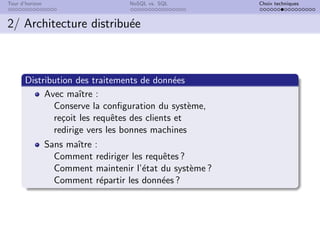 Tour d’horizon NoSQL vs. SQL Choix techniques
2/ Architecture distribuée
Distribution des traitements de données
Avec maı̂tre :
Conserve la configuration du système,
reçoit les requêtes des clients et
redirige vers les bonnes machines
Sans maı̂tre :
Comment rediriger les requêtes ?
Comment maintenir l’état du système ?
Comment répartir les données ?
 