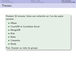 Tour d’horizon NoSQL vs. SQL Choix techniques
Travaux
Pendant 30 minutes, faites une recherche sur l’un des sujets
suivants :
HBase
CouchDB et Couchbase Server
MongoDB
Riak
Redis
Cassandra
Neo4j
Puis, Exposer au reste du groupe.
 