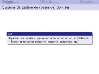 Tour d’horizon NoSQL vs. SQL Choix techniques
Système de gestion de (bases de) données
But
Organiser les données : optimiser la conservation et la restitution
Stoker et retrouver (sécurité, intégrité, cohérence, etc.)
 