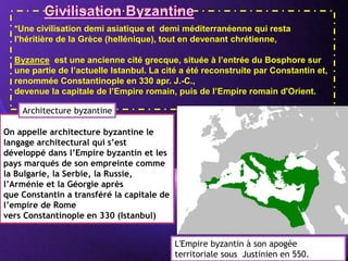 Powerpoint Templates
Page 8
*Une civilisation demi asiatique et demi méditerranéenne qui resta
l'héritière de la Grèce (hellénique), tout en devenant chrétienne,
Byzance est une ancienne cité grecque, située à l’entrée du Bosphore sur
une partie de l’actuelle Istanbul. La cité a été reconstruite par Constantin et,
renommée Constantinople en 330 apr. J.-C.,
devenue la capitale de l’Empire romain, puis de l’Empire romain d'Orient.
On appelle architecture byzantine le
langage architectural qui s’est
développé dans l’Empire byzantin et les
pays marqués de son empreinte comme
la Bulgarie, la Serbie, la Russie,
l’Arménie et la Géorgie après
que Constantin a transféré la capitale de
l’empire de Rome
vers Constantinople en 330 (Istanbul)
L'Empire byzantin à son apogée
territoriale sous Justinien en 550.
Architecture byzantine
 