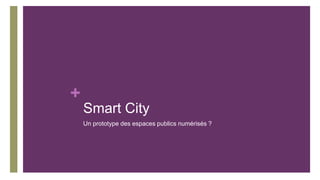 +
Smart City
Un prototype des espaces publics numérisés ?
 
