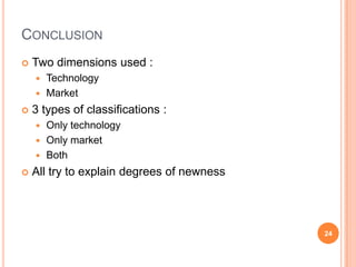 ConclusionTwo dimensions used :TechnologyMarket3 types of classifications :OnlytechnologyOnlymarketBothAll try to explaindegrees of newness24