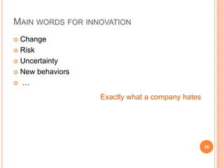 Main words for innovationChangeRiskUncertaintyNew behaviors …39Exactly what a company hates