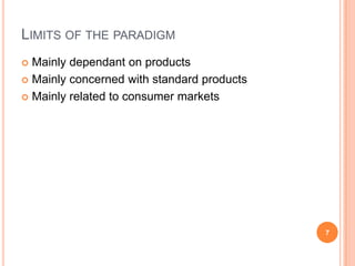 Limits of the paradigmMainlydependant on productsMainlyconcernedwith standard productsMainlyrelated to consumer markets7