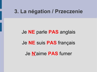 VOULOIR/ chcieć je v eux (ży wy) tu v eux (tu wy) il/elle v eut (il wy) nous v oulons (nuwulą) vous v oulez (wu wule) Ils/ elles v eulent (il wel) Partir Fumer Boire Manger Aller dormir Forma grzecznościowa: JE VOUDRAIS (ży wudre), chciałbym / chciałabym. 