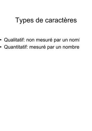 Types de caractères

• Qualitatif: non mesuré par un nombre
• Quantitatif: mesuré par un nombre
 