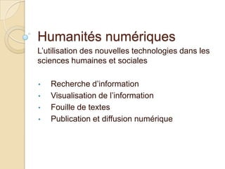 Humanités numériques
L’utilisation des nouvelles technologies dans les
sciences humaines et sociales

•   Recherche d’information
•   Visualisation de l’information
•   Fouille de textes
•   Publication et diffusion numérique
 