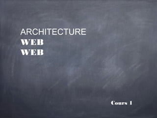 ARCHITECTURE
WEB
WEB




               Cours 1
 