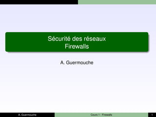 Sécurité des réseaux
Firewalls
A. Guermouche
A. Guermouche Cours 1 : Firewalls 1
 
