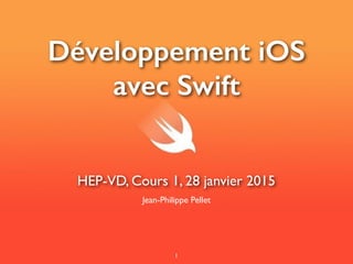 Développement iOS
avec Swift
Jean-Philippe Pellet
HEP-VD, Cours 1, 28 janvier 2015
1
 