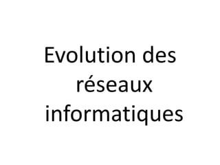 Evolution des
réseaux
informatiques
 