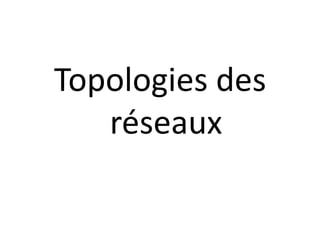 Topologies des
réseaux
 