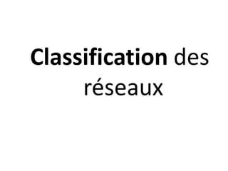 Classification des
réseaux
 