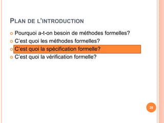 PLAN DE L’INTRODUCTION
 Pourquoi a-t-on besoin de méthodes formelles?
 C’est quoi les méthodes formelles?
 C’est quoi la spécification formelle?
 C’est quoi la vérification formelle?
28
 