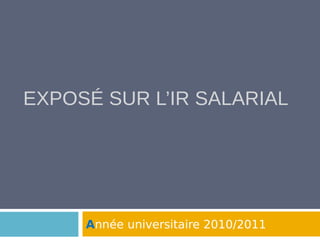 EXPOSÉ SUR L’IR SALARIAL
Année universitaire 2010/2011
 