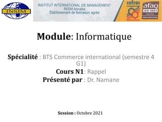 Module: Informatique
Spécialité : BTS Commerce international (semestre 4
G1)
Cours N1: Rappel
Présenté par : Dr. Namane
Session : Octobre 2021
 