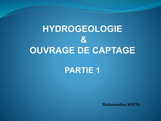 HYDROGEOLOGIE
&
OUVRAGE DE CAPTAGE
PARTIE 1
Mahamadou KOITA
 