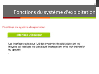 Fonctions du système d’exploitation
27
Fonctions du système d'exploitation
Interface utilisateur
Les interfaces utilisateur (UI) des systèmes d'exploitation sont les
moyens par lesquels les utilisateurs interagissent avec leur ordinateur
ou appareil
.
 