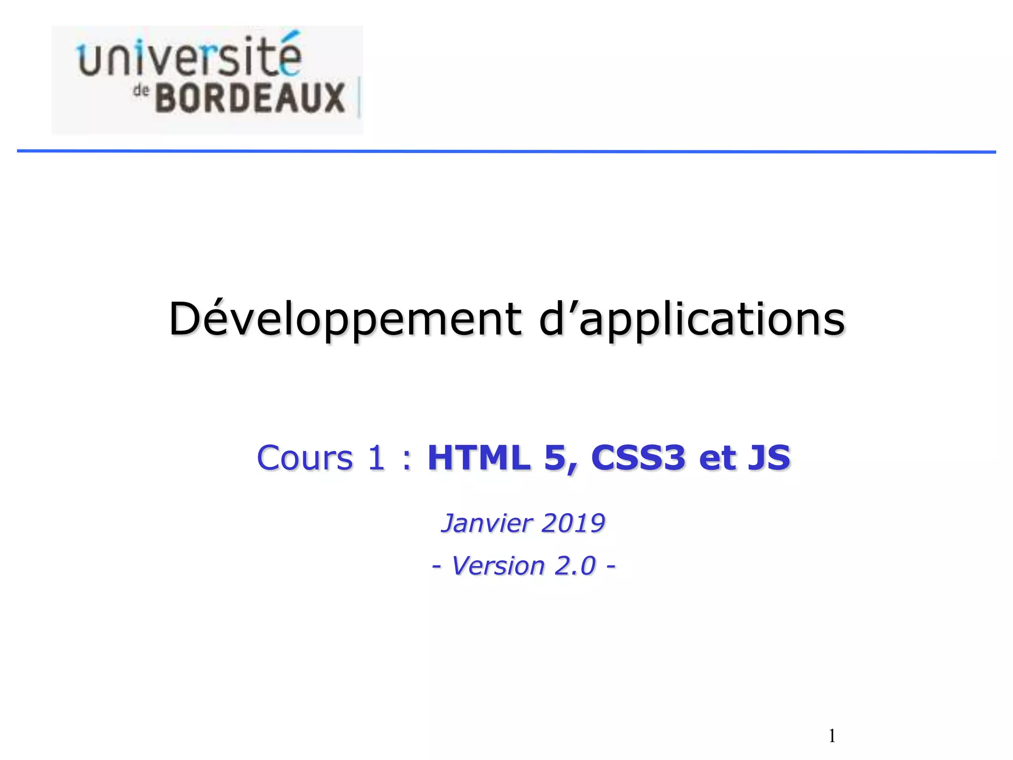 1
Développement d’applications
Cours 1 : HTML 5, CSS3 et JS
Janvier 2019
- Version 2.0 -
 