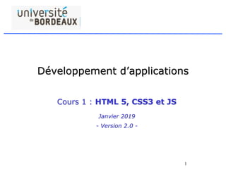 1
Développement d’applications
Cours 1 : HTML 5, CSS3 et JS
Janvier 2019
- Version 2.0 -
 