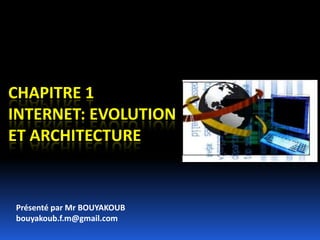 Chapitre 1Internet: Evolution et architecture Présenté par Mr BOUYAKOUB bouyakoub.f.m@gmail.com 