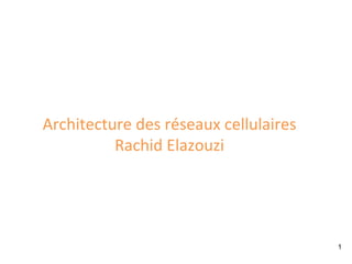 1
Architecture	
  des	
  réseaux	
  cellulaires	
  
Rachid	
  Elazouzi	
  
 