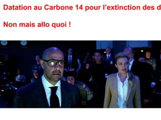 Datation au Carbone 14 pour l’extinction des dinosaure Non mais allo quoi ! 
 