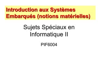 Sujets Spéciaux en
Informatique II
PIF6004
Introduction aux Systèmes
Embarqués (notions matérielles)
 