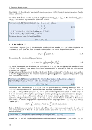 1. Signaux Num´eriques
REMARQUE 1.1 Il est `a noter que dans le cas des espaces Lp
(R), il n’existe aucune relation d’inclu-
sion de telle sorte.
On d´eﬁnit de la fac¸on usuelle le produit simple des suites ((fg)n = fngn) et des fonctions ((fg)(t) =
f(t)g(t)) ; on utilisera r´eguli`erement le r´esultat suivant
PROPOSITION 1.2 (H ¨OLDER) Soient 1 ≤ p, q ≤ ∞, et soit r tel que
1
r
=
1
p
+
1
q
. (1.1)
1. Si f ∈ Lp
([a, b]) et g ∈ Lq
([a, b]), alors fg ∈ Lr
([a, b]).
2. Si f ∈ p
(Z) et g ∈ q
(Z), alors fg ∈ r
(Z).
Dans tous les cas, on a l’in´egalit´e de H¨older
fg r ≤ f p g q . (1.2)
1.1.2. La th´eorie L2
Consid´erons l’espace L2
p([a, b]) des fonctions p´eriodiques de p´eriode b − a, de carr´e int´egrable sur
l’intervalle [a, b] (et donc sur tout intervalle de longueur b − a), muni du produit scalaire
f, g =
b
a
f(t)g(t) dt . (1.3)
On consid`ere les fonctions trigonom´etriques
en : t → en(t) =
1
√
b − a
exp 2iπ
nt
b − a
. (1.4)
On v´eriﬁe facilement que la famille de fonctions {en, n ∈ Z} est un syst`eme orthonormal dans
L2
p([a, b]). Pour montrer qu’il s’agit d’une base orthonormale, il nous sufﬁt donc de montrer que
le syst`eme est complet.
Une premi`ere m´ethode consiste `a utiliser la densit´e de C([a, b]) dans L2
([a, b]). On peut alors utiliser
le r´esultat d’approximation des fonctions continues par des polynˆomes trigonom´etriques (voir [13])
pour une d´emonstration) :
PROPOSITION 1.3 (WEIERSTRASS) Soit f ∈ C([a, b]). Pour tout > 0, il existe un polynˆome
trigonom´etrique P(t) de p´eriode b − a tel que pour tout t ∈ [a, b], on ait
|f(t) − P(t)| ≤ . (1.5)
Supposons pour simpliﬁer que [a, b] = [−π, π] (le cas g´en´eral se traite de fac¸on similaire). Soit f ∈
L1
([−π, π]), et supposons que f soit orthogonale `a toutes les fonctions en :
π
−π
f(t)e−int
dt = 0, n =
0, ±1, ±2, . . . . Soit g d´eﬁnie par g(t) =
t
−π
f(s)ds. g est continue par construction, et v´eriﬁe g(π) = 0.
Si C est une constante complexe quelconque, une int´egration par parties montre que
π
−π
(g(t) −
C)e−int
dt = 0, n = 1, 2, . . . . Un choix ad´equat de C permet `a cette ´egalit´e d’ˆetre valide pour n = 0
´egalement. On pose alors h(t) = g(t) − C. h ∈ C([−π, π]), et on sait d’apr`es le r´esultat ci-dessus que
pour tout > 0, il existe un polynˆome trigonom´etrique P(t) tel que pour tout t ∈ [−π, π], |h(t)−P(t)| ≤
. Donc, on a
||h||2
=
π
−π
h(t)(h(t) − P(t))dt ≤
π
π
|h(t)| dt ≤
√
2π ||h|| ,
d’o `u on d´eduit que pour tout > 0, ||h|| ≤
√
2π . Donc h(t) = 0 presque partout, g(t) = C = g(π) = 0
pour presque tout t, et donc f = 0. On a ainsi, comme pour tout q ≥ 1, Lq
([−π, π]) ⊂ L1
([−π, π]), le
r´esultat suivant
COROLLAIRE 1.1 Le syst`eme trigonom´etrique est complet dans L2
p([−π, π]).
REMARQUE 1.2 En fait, on peut ´egalement utiliser directement la densit´e de C([a, b]) dans L2
([a, b]).
12
 