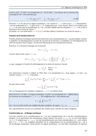 1.2. Signaux num´eriques et TFD
COROLLAIRE 1.2 Soit S la transform´ee en z de la s´erie s. Les bornes de la couronne de
convergence de S sont donn´ees par
r1 = lim sup
n→∞
|sn|1/n
,
1
r2
= lim sup
n→∞
|s−n|1/n
. (1.39)
EXEMPLE 1.4 On dit qu’un signal num´erique s est causal si sn = 0 pour tout n < 0. Inversement,
s est dit anticausal si sn = 0 pour tout n ≥ 0. Supposons que s soit causal. Alors il est ´evident que
r−1
2 = 0, de sorte que la transform´ee en z de s est bien d´eﬁnie dans le domaine |z| > r1, c’est `a dire `a
l’ext´erieur d’un cercle de rayon r1.
De mˆeme, si s est anticausal, r1 = 0, et S(z) est bien d´eﬁni `a l’int´erieur du cercle de rayon r2.
Inversion de la transformation en z
Il existe plusieurs techniques permettant d’inverser une transformation en z. La plus simple consiste
`a expliciter un d´eveloppement en s´erie de Laurent de la fonction S consid´er´ee. Le d´eveloppement en
s´erie de Laurent ´etant unique, ceci fournit directement une transform´ee inverse.
EXEMPLE 1.5 Prenons l’exemple de la fonction
S(z) =
z
z − z0
, |z| < |z0| ;
on peut alors ´ecrire, pour |z| < |z0|,
S(z) =
z
z − z0
= −
z
z0
1
1 − z/z0
=
z
z0
∞
n=0
z
z0
n
=
−1
n=−∞
zn
0 z−n
,
ce qui, conjugu´e `a l’unicit´e du d´eveloppement en s´erie de Laurent, fournit
sn =
zn
0 pour n < 0
0 sinon .
Une alternative consiste `a utiliser la TFD. Soit S la transform´ee en z d’un signal s, et soit r un
nombre tel que r1 < r < r2. Calculons
1
2π
π
−π
S reiθ
einθ
dθ =
m
smr−m 1
2π
π
−π
ei(n−m)θ
dθ = r−n
sn .
On peut donc ´ecrire
sn =
rn
2π
π
−π
S reiθ
einθ
dθ .
Par un changement de variables complexes z = reiθ
, on obtient donc
PROPOSITION 1.8 Soit s un signal num´erique, et soit S sa transform´ee en z, d´eﬁnie dans
la couronne de convergence r1 < |z| < r2. Les coefﬁcients de s sont donn´es par
sn =
1
2iπ C
S(z)zn dz
z
, (1.40)
o`u C est un cercle centr´e sur l’origine du plan complexe, de rayon r ∈]r1, r2[.
On a g´en´eralement recours `a la m´ethode des r´esidus pour calculer de telles int´egrales.
Transformation en z et ﬁltrage num´erique
L’un des int´erˆets de la transformation en z est son comportement vis `a vis des transformations
simples, et en particulier des translations. Etant donn´ee une suite {sn, n ∈ Z}, et une suite ﬁltres
{sn, n ∈ Z} donn´ee par sn = sn−k, on voit imm´ediatement que leurs transform´ees en z sont reli´ees
par S (z) = zk
S(z). Le corollaire imm´ediat est le comportement de la transformation en z vis `a
vis du ﬁltrage num´erique. Etant donn´e un signal num´erique s et une ﬁltre num´erique de r´eponse
25
 
