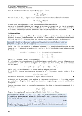 3. SIGNAUX ANALOGIQUES ;
FILTRAGE ET ECHANTILLONNAGE
Donc, la transform´ee de Fourier inverse de P (iω)/(iω − α) est
P
d
dt
t −1
eαt
( − 1)!
Θ(t) .
Par cons´equent, si (αk) > 0 pour tout k, la r´eponse impulsionnelle du ﬁltre est de la forme
h(t) = Θ(t)
k
Qk(t)eαkt
,
o `u les Qk sont des polynˆomes. Il s’agit bien de ﬁltres stables et r´ealisables.
Inversement, supposons que pour une certaine racine α de D(z), on ait (α) > 0. Un calcul similaire
au pr´ec´edent montre que la transform´ee de Fourier inverse de P (iω)/(iω − α) est proportionnelle `a
Θ(−t), ce qui est incompatible avec la causalit´e. Ceci ach`eve la preuve de la proposition. ♠
Synth`ese de ﬁltres
On s’int´eresse souvent au probl`eme de construire des ﬁltres `a partir d’une r´eponse attendue sur
le spectre du signal. Plus pr´ecis´ement, on recherche `a construire un ﬁltre de fonction de transfert
m(ω) telle que |m(ω)|2
= M(ω), o `u M est une fonction donn´ee, paire `a valeurs r´eelles positives.
LEMME 3.4 Soit P un polynˆome `a coefﬁcients r´eels, pair et non n´egatif. Alors, il existe un
polynˆome ω → Q(iω) tel que P(ω) = |Q(iω)|2
.
Preuve : Soit γ ∈ C une racine de P. D’apr`es la parit´e de P, −γ est ´egalement racine de P. Si γ est
complexe, γ et −γ sont ´egalement racines. Si γ ∈ R et γ ∈ iR, P(ω) contient n´ecessairement un terme
de la forme
(ω − γ)(ω − γ)(ω + γ)(ω + γ) = (iω − α)(iω − α)(iω + α)(iω + α)
= |(iω − α)(iω − α)|
2
= |(iω + α)(iω + α)|
2
,
avec α = iγ. Ce terme a bien la forme annonc´ee.
Si γ ∈ R, alors γ est n´ecessairement de multiplicit´e paire : en effet, P(ω) contient obligatoirement
un terme en (ω2
− γ2
)µ
, µ ´etant la multiplicit´e de γ, et pour que P soit positif µ doit n´ecessairement
ˆetre pair. Donc
(ω2
− γ2
)µ
= (ω2
− γ2
)µ
2
= (iω − α)µ
(iω + α)µ
2
,
avec µ = µ/2 ∈ Z+
et toujours α = iγ, est lui aussi de la forme annonc´ee.
Si γ ∈ iR, P(ω) contient n´ecessairement un terme en (ω2
− γ2
)µ
, qui est toujours positif, et de la
forme
(ω2
− γ2
)µ
= |(iω − α)µ
|
2
.
Il sufﬁt alors d’utiliser la factorisation de P pour obtenir le r´esultat. ♠
REMARQUE 3.8 Si n´ecessaire, il est possible de construire le polynˆome ω → Q(iω) en n’utilisant
que les racines α de partie r´eelle n´egative, et les racines imaginaires pures avec la moiti´e de leur
multiplicit´e.
On peut maintenant passer au cas des ﬁltres rationnels. Soit donc M une fonction rationnelle de ω,
de la forme
M(ω) =
N(ω)
D(ω)
.
On peut alors appliquer le traitement pr´ec´edent `a N(ω) et D(ω), et on obtient :
PROPOSITION 3.8 Soit M : ω → M(ω) = N(ω)/D(ω) une fraction rationnelle, born´ee, o`u N
et D sont deux polynˆomes r´eels pairs et strictement positifs. Alors il existe deux polynˆomes
n(iω) et d(iω) tels que
M(ω) =
N(ω)
D(ω)
=
n(iω)
d(iω)
2
. (3.58)
De plus, n et d peuvent ˆetre choisis de sorte que le ﬁltre dont la fonction de transfert est
ω → n(iω)/d(iω) soit r´ealisable.
90
 