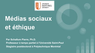 Médias sociaux
et éthique
Par Schallum Pierre, Ph.D.
Professeur à temps partiel à l’Université Saint-Paul
Stagiaire postdoctoral à Polytechnique Montréal
 