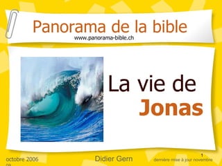 La vie de  Jonas Panorama de la bible www.panorama-bible.ch octobre 2006 Didier Gern   dernière mise à jour novembre 09 