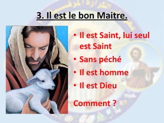 3. Il est le bon Maitre. Il est Saint, lui seul est Saint	Sans péchéIl est hommeIl est DieuComment ?