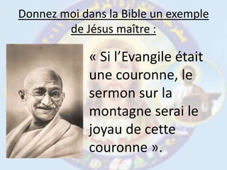 Donnez moi dans la Bible un exemple de Jésus maître :« Si l’Evangile était une couronne, le sermon sur la montagne serai le joyau de cette couronne ».