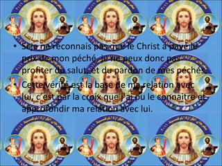 Si je ne reconnais pas que le Christ a payé le prix de mon péché, je ne peux donc pas profiter du salut, et du pardon de mes péchés. Cette vérité est la base de ma relation avec lui, c’est par la croix que j’ai pu le connaitre et approfondir ma relation avec lui. 