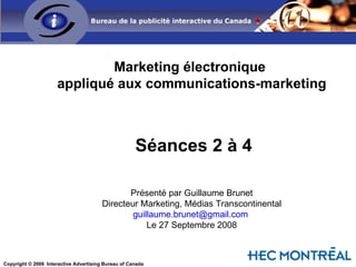 Marketing électronique  appliqué aux communications-marketing Séances 2 à 4 Présenté par Guillaume Brunet Directeur Market...