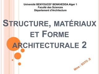 Université BENYOUCEF BENKHEDDA Alger 1
Faculté des Sciences
Département d'Architecture
STRUCTURE, MATÉRIAUX
ET FORME
ARCHITECTURALE 2
 