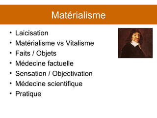 Matérialisme Laicisation Matérialisme vs Vitalisme Faits / Objets Médecine factuelle Sensation / Objectivation Médecine scientifique Pratique 