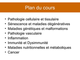 Plan du cours Pathologie cellulaire et tissulaire Sénescence et maladies dégénératives Maladies génétiques et malformations Pathologie vasculaire Inflammation Immunité et Dysimmunité Maladies nutritionnelles et métaboliques Cancer 