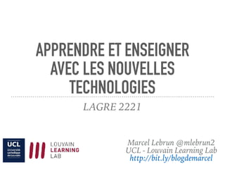 APPRENDRE ET ENSEIGNER
AVEC LES NOUVELLES
TECHNOLOGIES
LAGRE 2221
Marcel Lebrun @mlebrun2
UCL - Louvain Learning Lab
http://bit.ly/blogdemarcel
 