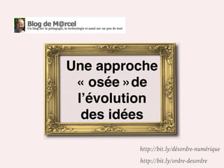 Une approche
« osée »de
l’évolution
des idées
http://bit.ly/désordre-numérique
http://bit.ly/ordre-desordre
 