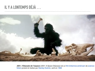 IL Y A LONTEMPS DÉJÀ …
2001, l'Odyssée de l’espace (2001: A Space Odyssey) est un ﬁlm britannico-américain de science-
ﬁction produit et réalisé par Stanley Kubrick, sorti en 1968
 