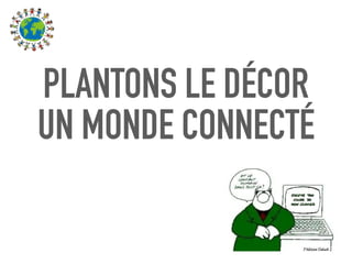 PLANTONS LE DÉCOR
UN MONDE CONNECTÉ
 