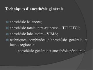Techniques d’anesthésie générale
 anesthésie balancée;
 anesthésie totale intra-veineuse – TCI/OTCI;
 anesthésie inhalatoire - VIMA;
 techniques combinées d’anesthésie générale et
loco - régionale:
- anesthésie générale + anesthésie péridurale.
 